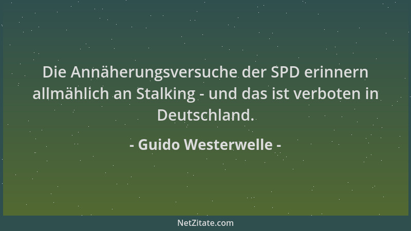 Guido Westerwelle - Die Annäherungsversuche der SPD erinnern allmählich an Stalking - und das ist verboten in Deutschland....