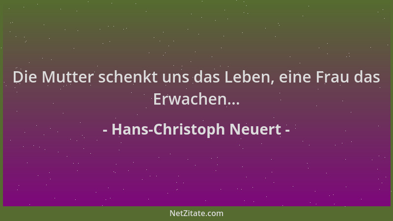 Hans-Christoph Neuert - Die Mutter schenkt uns das Leben, eine Frau das Erwachen......