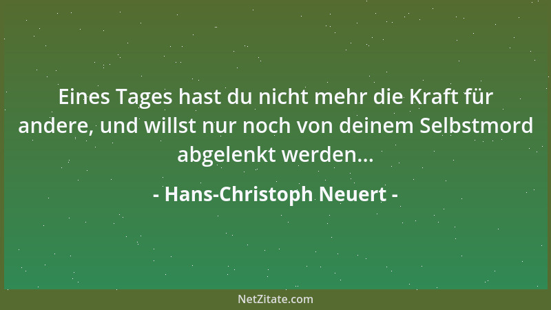 Hans-Christoph Neuert - Eines Tages hast du nicht mehr die Kraft für andere, und willst nur noch von deinem Selbstmord abge...