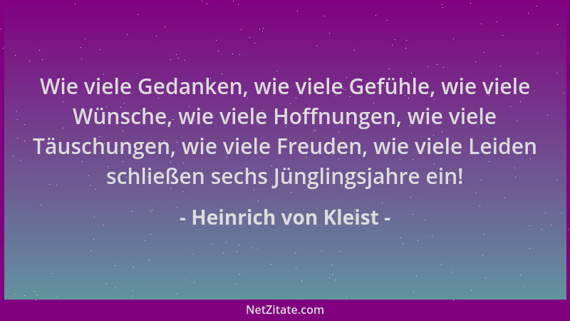 Heinrich von Kleist - Wie viele Gedanken, wie viele Gefühle, wie viele Wünsche, wie viele Hoffnungen, wie viele Täuschungen...