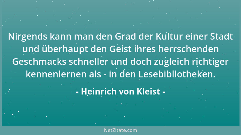Heinrich von Kleist - Nirgends kann man den Grad der Kultur einer Stadt und überhaupt den Geist ihres herrschenden Geschmac...