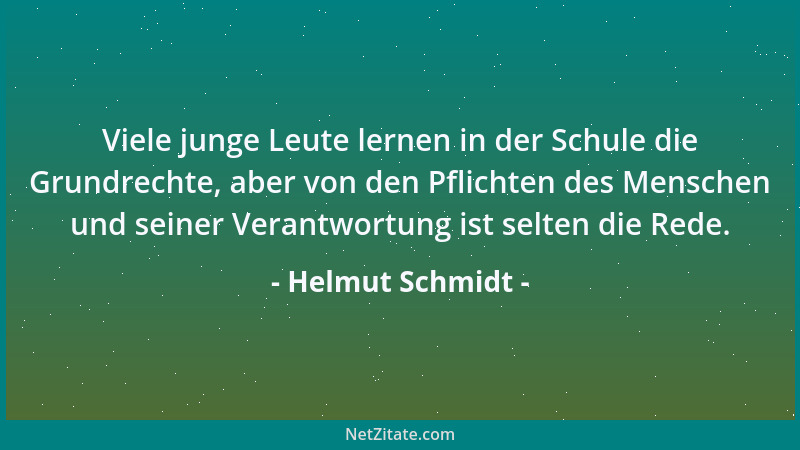 Helmut Schmidt - Viele junge Leute lernen in der Schule die Grundrechte, aber von den Pflichten des Menschen und seiner Ver...