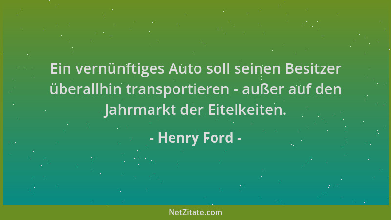 Henry Ford - Ein vernünftiges Auto soll seinen Besitzer überallhin transportieren - außer auf den Jahrmarkt der Eitelkeiten...