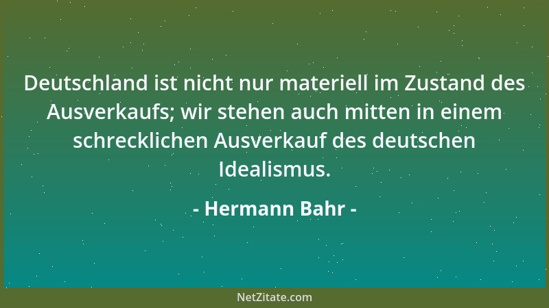 Hermann Bahr - Deutschland ist nicht nur materiell im Zustand des Ausverkaufs; wir stehen auch mitten in einem schreckliche...