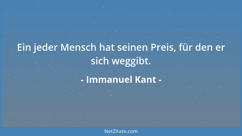 Immanuel Kant - Ein jeder Mensch hat seinen Preis, für den er sich weggibt....
