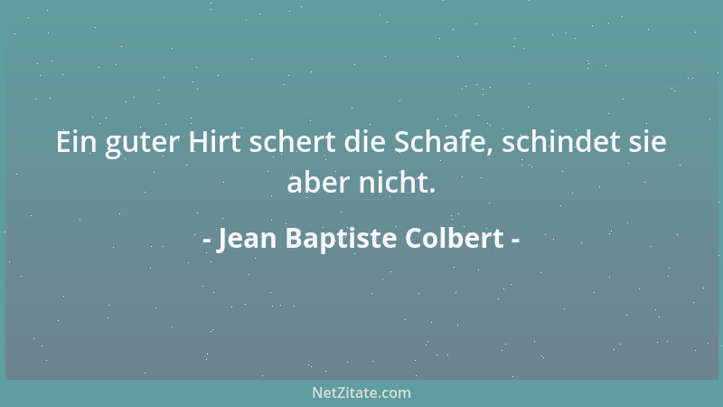 Jean Baptiste Colbert - Ein guter Hirt schert die Schafe, schindet sie aber nicht....