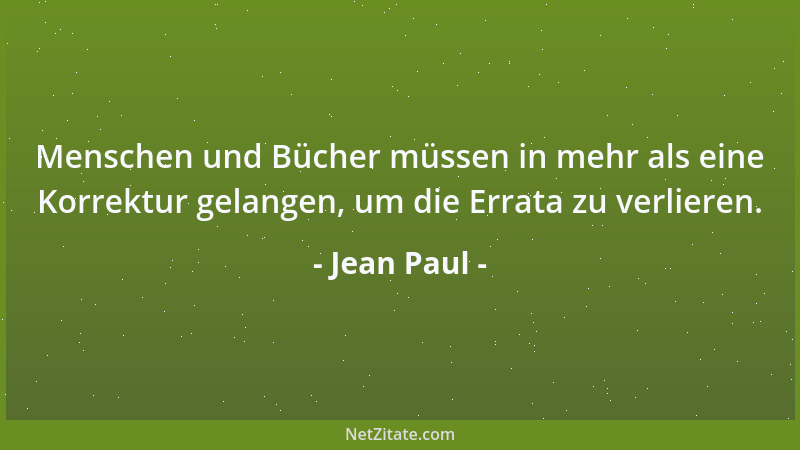 Jean Paul - Menschen und Bücher müssen in mehr als eine Korrektur gelangen, um die Errata zu verlieren....