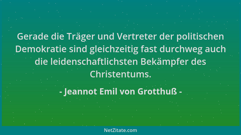 Jeannot Emil von Grotthuß - Gerade die Träger und Vertreter der politischen Demokratie sind gleichzeitig fast durchweg auch...