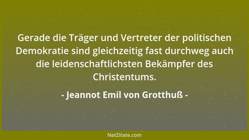 Jeannot Emil von Grotthuß - Gerade die Träger und Vertreter der politischen Demokratie sind gleichzeitig fast durchweg auch...