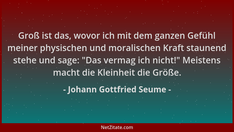 Johann Gottfried Seume - Groß ist das, wovor ich mit dem ganzen Gefühl meiner physischen und moralischen Kraft staunend ste...