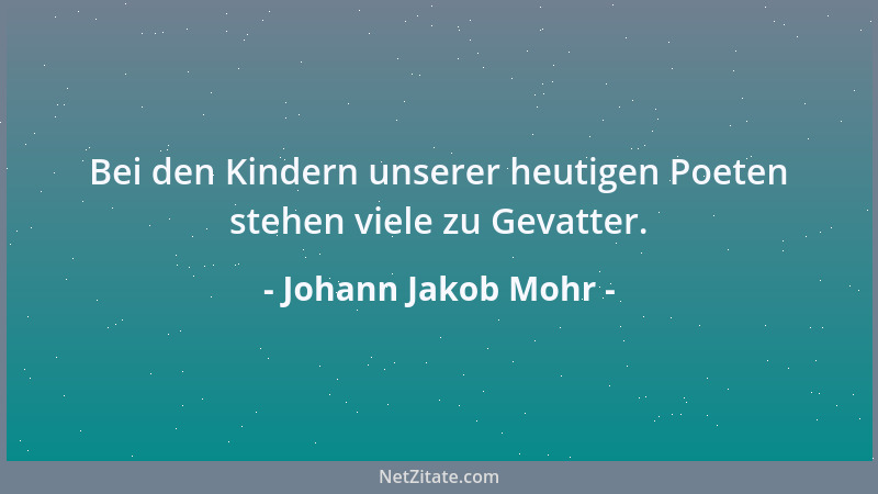 Johann Jakob Mohr - Bei den Kindern unserer heutigen Poeten stehen viele zu Gevatter....