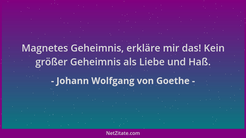 Johann Wolfgang von Goethe - Magnetes Geheimnis, erkläre mir das! Kein größer Geheimnis als Liebe und Haß....