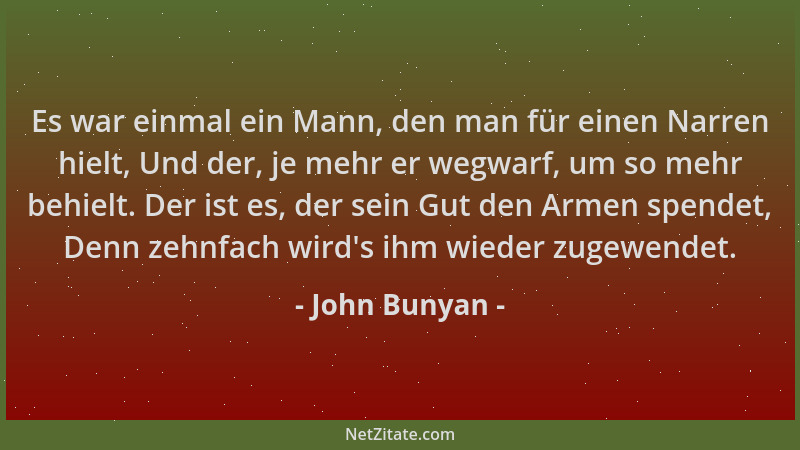 John Bunyan - Es war einmal ein Mann, den man für einen Narren hielt, Und der, je mehr er wegwarf, um so mehr behielt. Der...