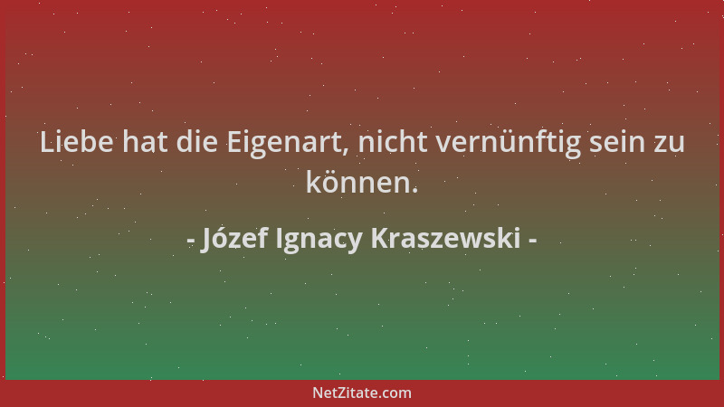 Józef Ignacy Kraszewski - Liebe hat die Eigenart, nicht vernünftig sein zu können....