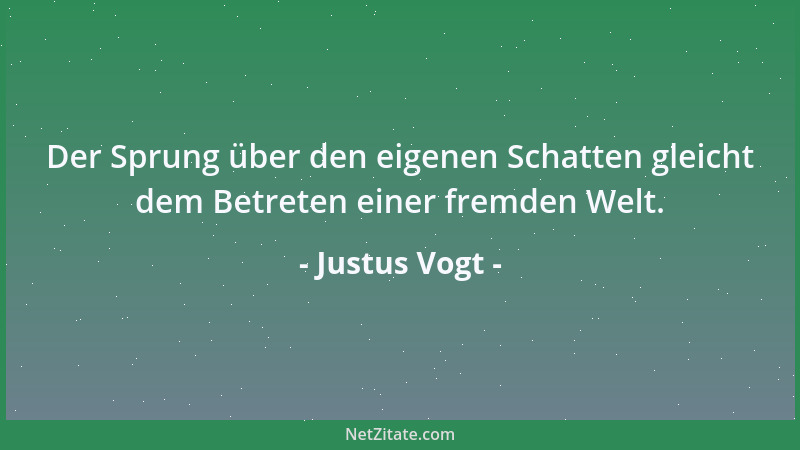 Justus Vogt - Der Sprung über den eigenen Schatten gleicht dem Betreten einer fremden Welt....