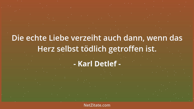 Karl Detlef - Die echte Liebe verzeiht auch dann, wenn das Herz selbst tödlich getroffen ist....