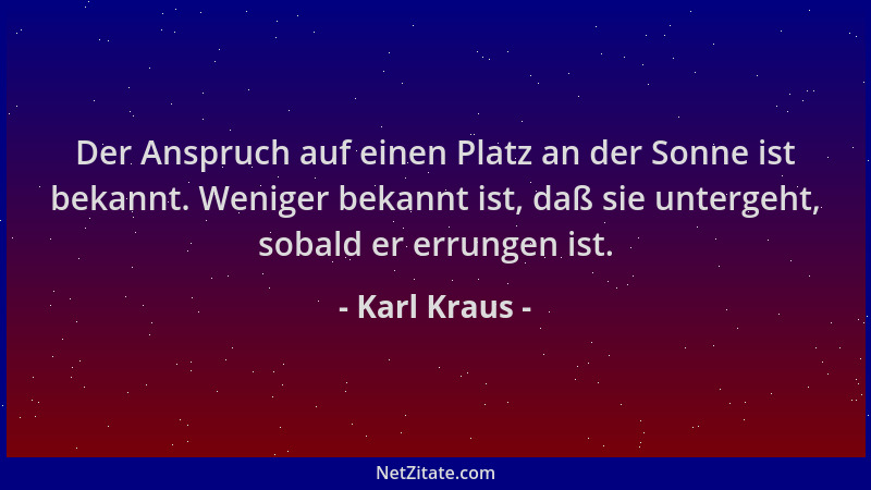 Karl Kraus - Der Anspruch auf einen Platz an der Sonne ist bekannt. Weniger bekannt ist, daß sie untergeht, sobald er errun...
