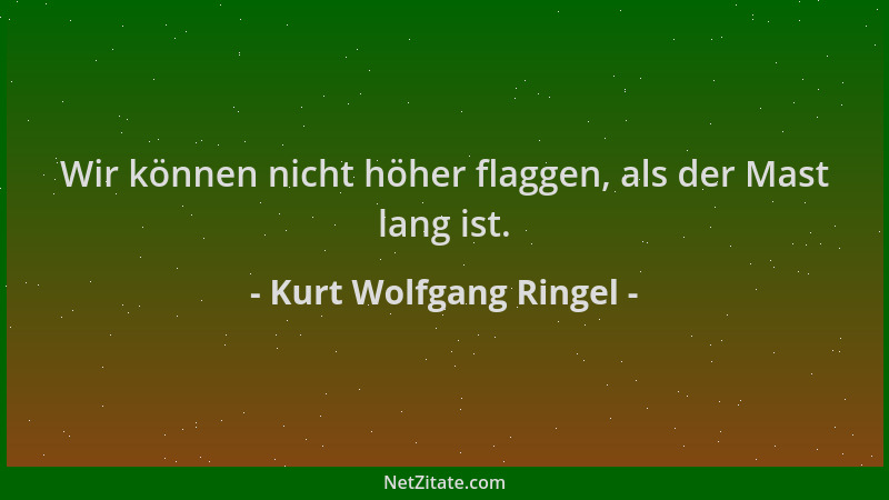 Kurt Wolfgang Ringel - Wir können nicht höher flaggen, als der Mast lang ist....