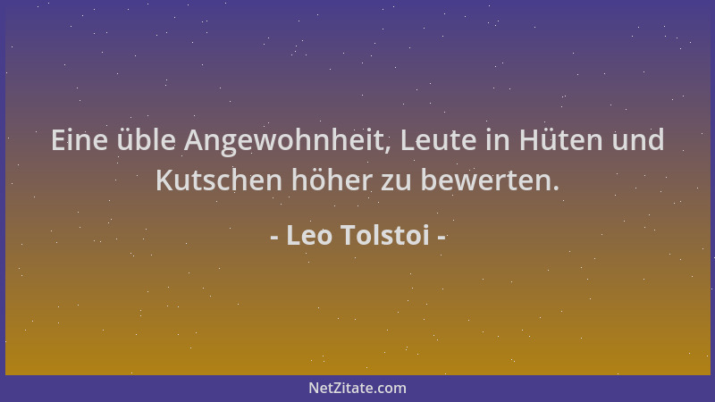Leo Tolstoi - Eine üble Angewohnheit, Leute in Hüten und Kutschen höher zu bewerten....