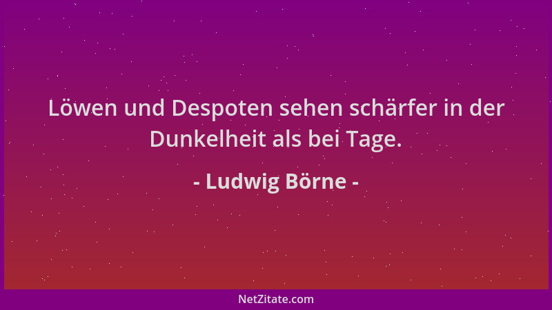 Ludwig Börne - Löwen und Despoten sehen schärfer in der Dunkelheit als bei Tage....