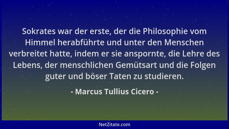 Marcus Tullius Cicero - Sokrates war der erste, der die Philosophie vom Himmel herabführte und unter den Menschen verbreite...