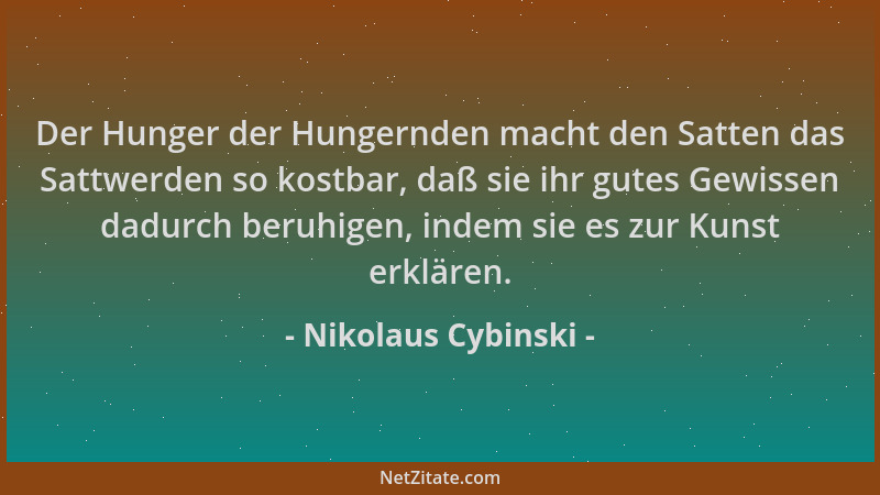 Nikolaus Cybinski - Der Hunger der Hungernden macht den Satten das Sattwerden so kostbar, daß sie ihr gutes Gewissen dadurc...