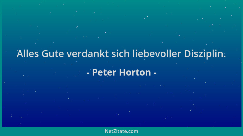 Peter Horton - Alles Gute verdankt sich liebevoller Disziplin....