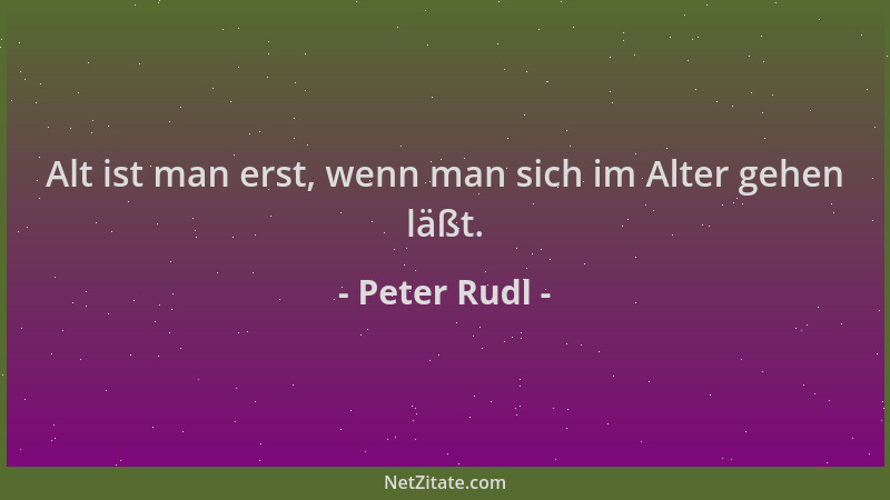Peter Rudl - Alt ist man erst, wenn man sich im Alter gehen läßt....