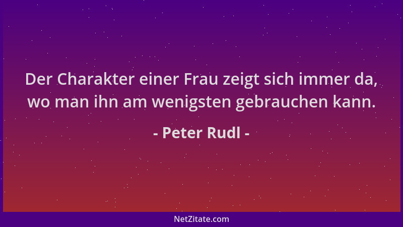 Peter Rudl - Der Charakter einer Frau zeigt sich immer da, wo man ihn am wenigsten gebrauchen kann....