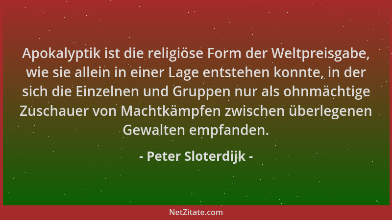 Peter Sloterdijk - Apokalyptik ist die religiöse Form der Weltpreisgabe, wie sie allein in einer Lage entstehen konnte, in...