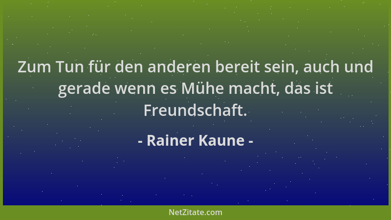 Rainer Kaune - Zum Tun für den anderen bereit sein, auch und gerade wenn es Mühe macht, das ist Freundschaft....