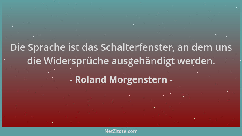 Roland Morgenstern - Die Sprache ist das Schalterfenster, an dem uns die Widersprüche ausgehändigt werden....