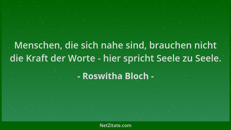 Roswitha Bloch - Menschen, die sich nahe sind, brauchen nicht die Kraft der Worte - hier spricht Seele zu Seele....