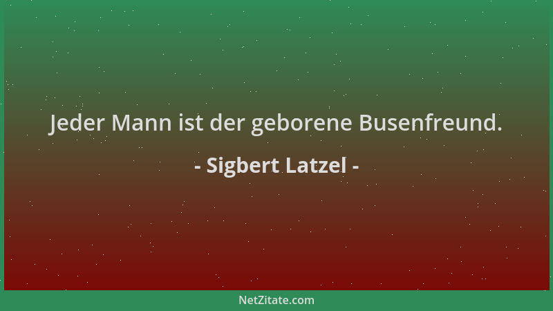 Sigbert Latzel - Jeder Mann ist der geborene Busenfreund....