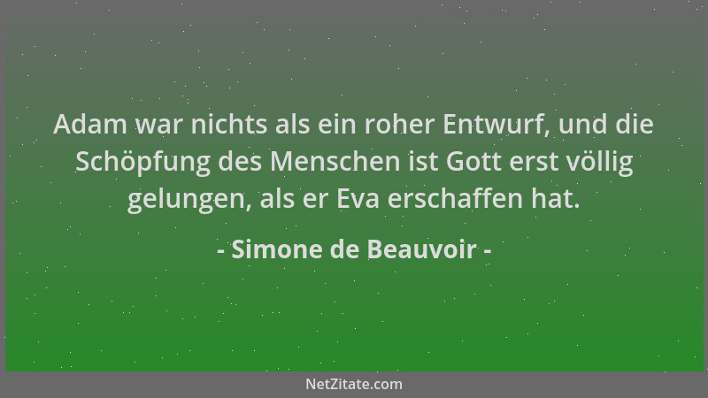 Simone de Beauvoir - Adam war nichts als ein roher Entwurf, und die Schöpfung des Menschen ist Gott erst völlig gelungen, a...