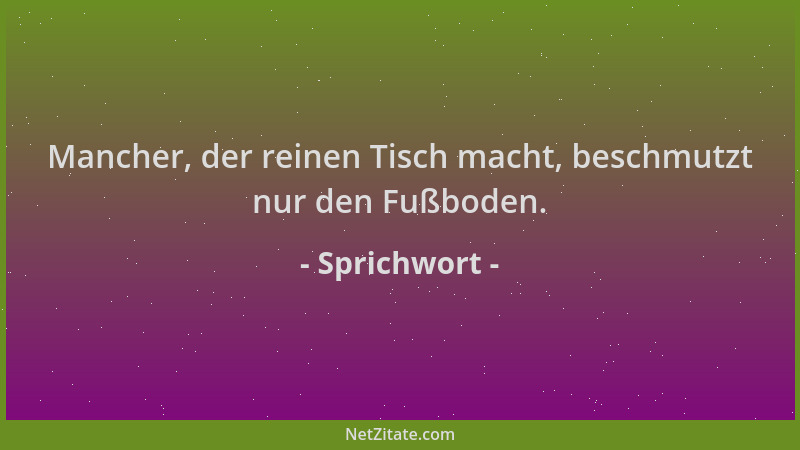 Sprichwort - Mancher, der reinen Tisch macht, beschmutzt nur den Fußboden....