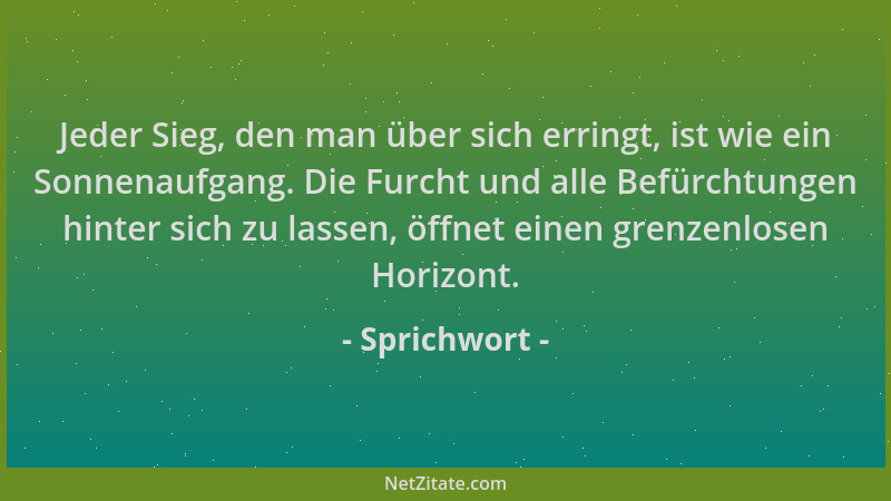Sprichwort - Jeder Sieg, den man über sich erringt, ist wie ein Sonnenaufgang. Die Furcht und alle Befürchtungen hinter sic...