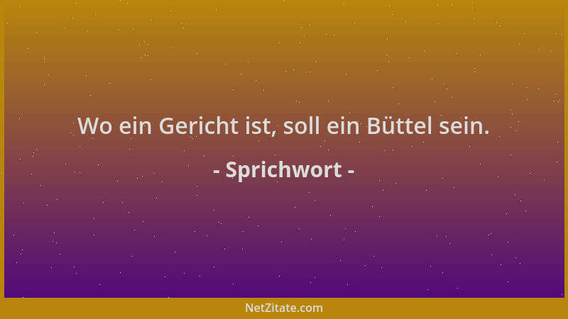 Sprichwort - Wo ein Gericht ist, soll ein Büttel sein....