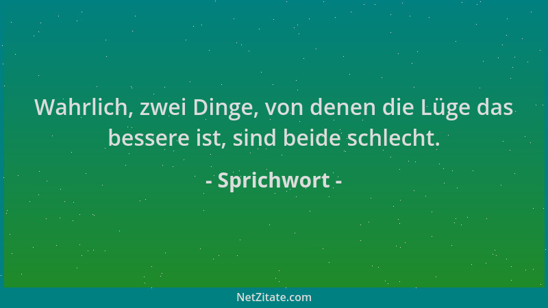 Sprichwort - Wahrlich, zwei Dinge, von denen die Lüge das bessere ist, sind beide schlecht....