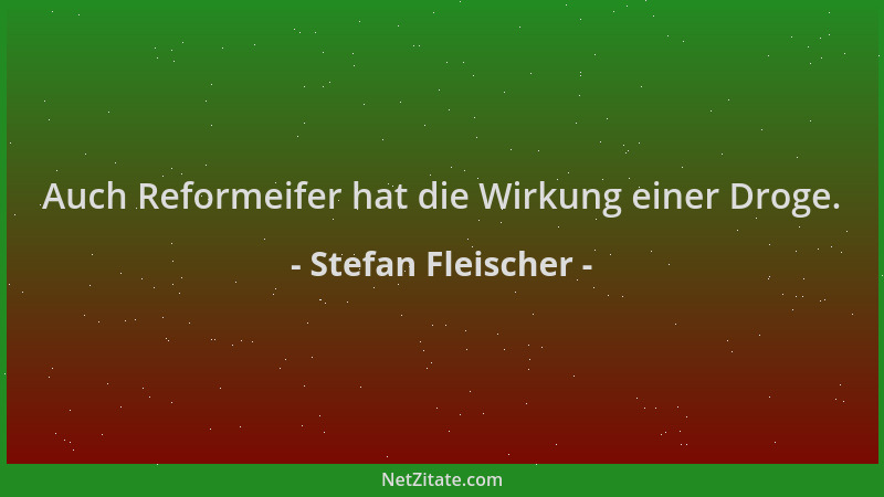Stefan Fleischer - Auch Reformeifer hat die Wirkung einer Droge....