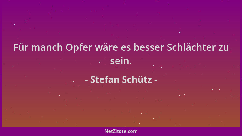 Stefan Schütz - Für manch Opfer wäre es besser Schlächter zu sein....