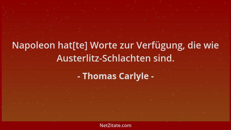 Thomas Carlyle - Napoleon hat[te] Worte zur Verfügung, die wie Austerlitz-Schlachten sind....