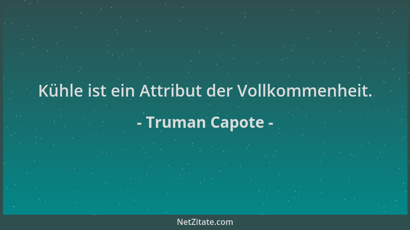Truman Capote - Kühle ist ein Attribut der Vollkommenheit....