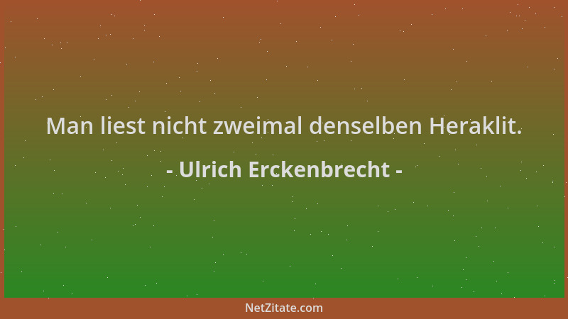 Ulrich Erckenbrecht - Man liest nicht zweimal denselben Heraklit....