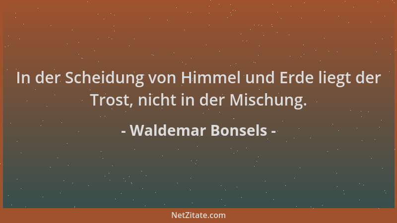 Waldemar Bonsels - In der Scheidung von Himmel und Erde liegt der Trost, nicht in der Mischung....