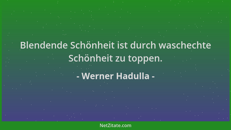 Werner Hadulla - Blendende Schönheit ist durch waschechte Schönheit zu toppen....