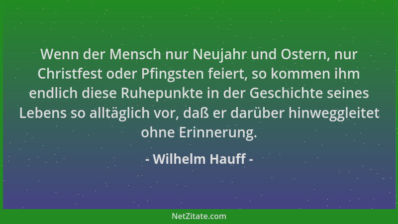 Wilhelm Hauff - Wenn der Mensch nur Neujahr und Ostern, nur Christfest oder Pfingsten feiert, so kommen ihm endlich diese R...