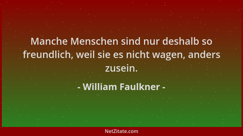 William Faulkner - Manche Menschen sind nur deshalb so freundlich, weil sie es nicht wagen, anders zusein....
