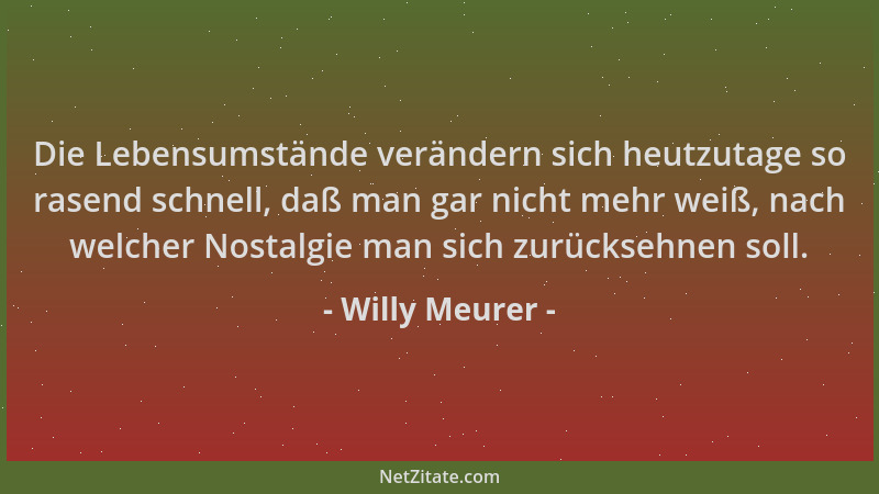 Willy Meurer - Die Lebensumstände verändern sich heutzutage so rasend schnell, daß man gar nicht mehr weiß, nach welcher No...