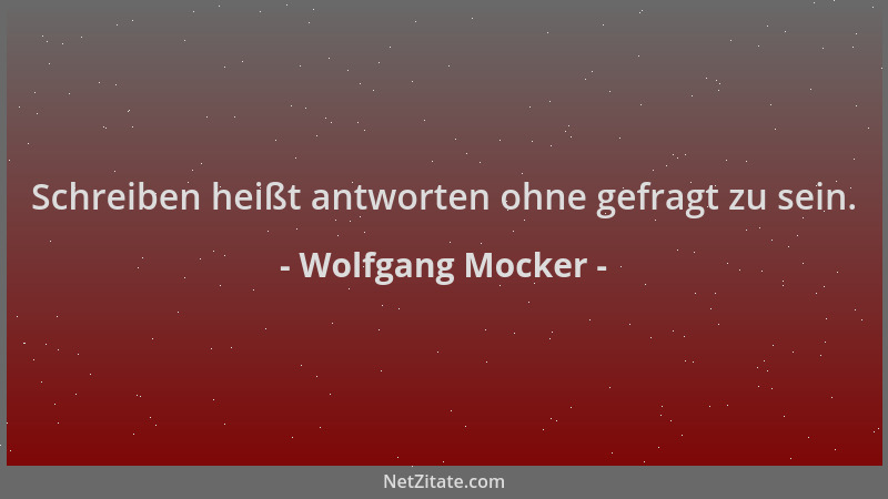 Wolfgang Mocker - Schreiben heißt antworten ohne gefragt zu sein....